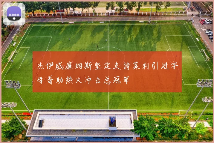 杰伊威廉姆斯坚定支持莱利引进字母哥助热火冲击总冠军