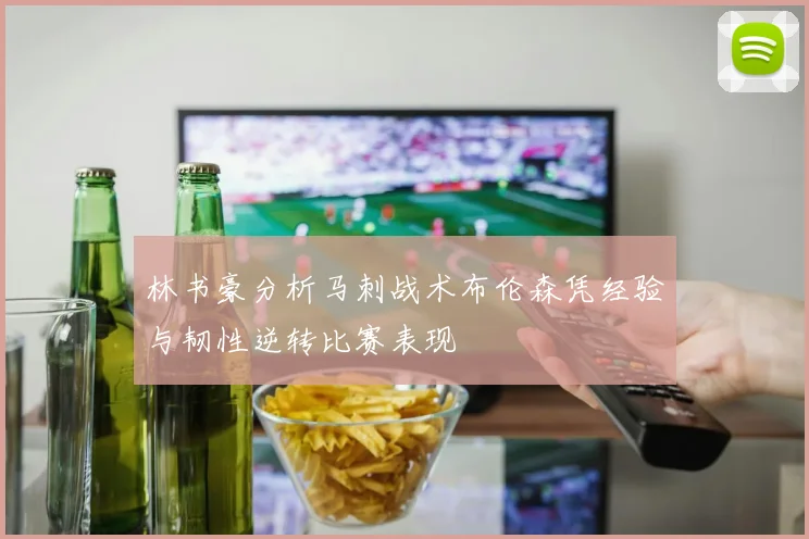 林书豪分析马刺战术布伦森凭经验与韧性逆转比赛表现